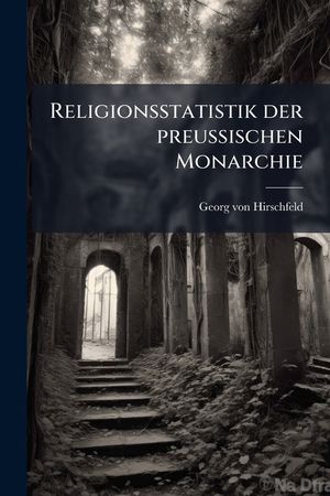Religionsstatistik Der Preu&szlig;ischen Monarchie: Enthaltend Die Kurze Darstellung Der Geschichtlichen Und Rechtlichen Entwicklung Der Preu&szlig;ischen Religio image number 0