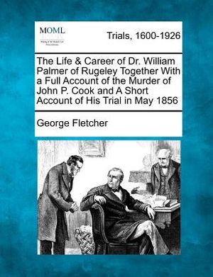 The Life & Career of Dr. William Palmer of Rugeley Together with a Full Account of the Murder of John P. Cook and a Short Account of His Trial in May image number 0