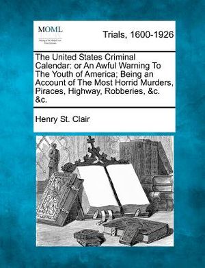 The United States Criminal Calendar: Or an Awful Warning to the Youth of America; Being an Account of the Most Horrid Murders, Piraces, Highway, Robbe image number 0