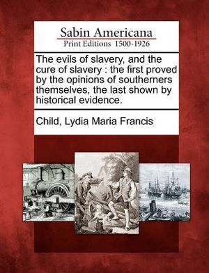 The Evils of Slavery, and the Cure of Slavery: The First Proved by the Opinions of Southerners Themselves, the Last Shown by Historical Evidence. image number 0