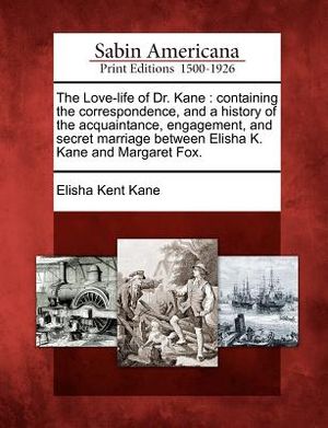 The Love-Life of Dr. Kane: Containing the Correspondence, and a History of the Acquaintance, Engagement, and Secret Marriage Between Elisha K. Ka image number 0