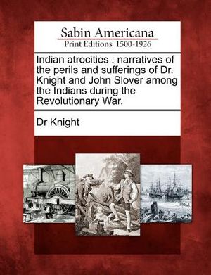 Indian Atrocities: Narratives of the Perils and Sufferings of Dr. Knight and John Slover Among the Indians During the Revolutionary War. image number 0