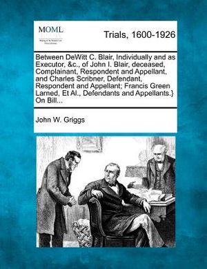 Between DeWitt C. Blair, Individually and as Executor, &C., of John I. Blair, Deceased, Complainant, Respondent and Appellant, and Charles Scribner, D image number 0