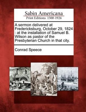 A Sermon Delivered at Fredericksburg, October 29, 1824: At the Installation of Samuel B. Wilson as Pastor of the Presbyterian Church in That City. image number 0