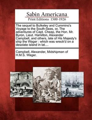 The Sequel to Bulkeley and Cummins's Voyage to the South-Seas, Or, the Adventures of Capt. Cheap, the Hon. Mr. Byron, Lieut. Hamilton, Alexander Campb image number 0