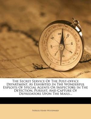 The Secret Service of the Post-Office Department, as Exhibited in the Wonderful Exploits of Special Agents or Inspectors in the Detection, Pursuit, an image number 0