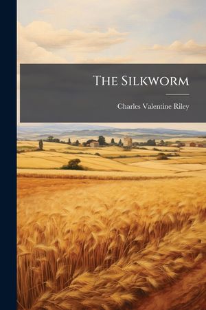 The Silkworm: Being a Brief Manual of Instructions for the Production of Silk... image number 0