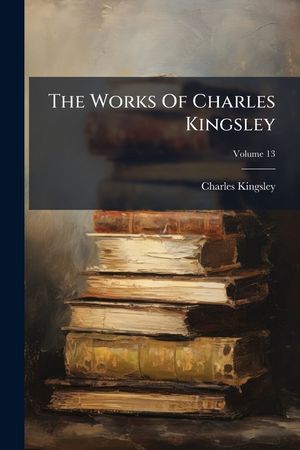 The Works of Charles Kingsley, Volume 13... image number 0