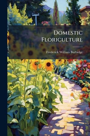 Domestic Floriculture: Window-Gardening and Floral Decorations ... image number 0