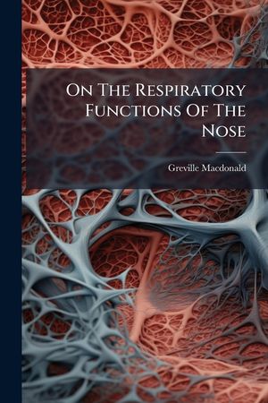 On the Respiratory Functions of the Nose: And Their Relation to Certain Pathological Conditions... image number 0