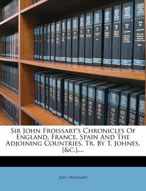 Sir John Froissart's Chronicles of England, France, Spain and the Adjoining Countries, Tr. by T. Johnes. [&c.].... image number 0