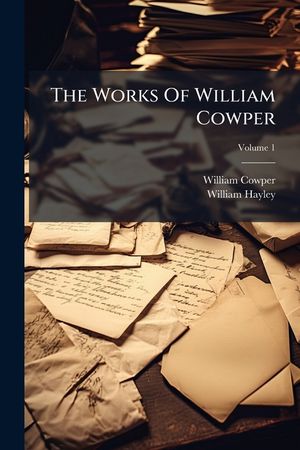 The Works of William Cowper: His Life and Letters: Now First Completed by the Introd. of Cowper's Private Correspondence, Volume 1... image number 0