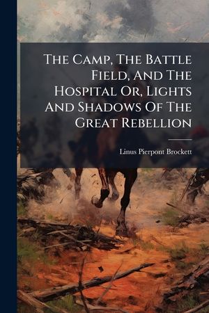 The Camp, the Battle Field, and the Hospital Or, Lights and Shadows of the Great Rebellion: Including Adventures of Spies and Scouts, Thrilling Incide image number 0