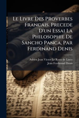 Le Livre Des Proverbes Francais. Precede D'Un Essai La Philosophie de Sancho Panca, Par Ferdinand Denis image number 0