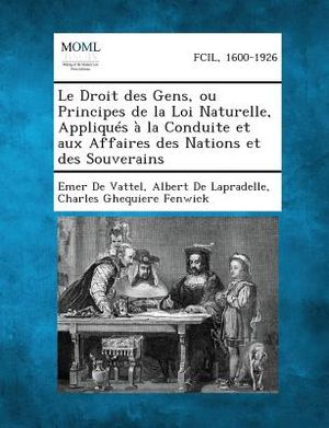 Le Droit Des Gens, Ou Principes de La Loi Naturelle, Appliques a la Conduite Et Aux Affaires Des Nations Et Des Souverains image number 0
