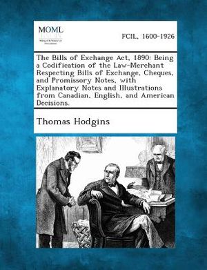The Bills of Exchange Act, 1890: Being a Codification of the Law-Merchant Respecting Bills of Exchange, Cheques, and Promissory Notes, with Explanator image number 0