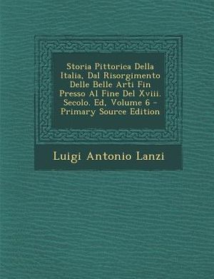 Storia Pittorica Della Italia, Dal Risorgimento Delle Belle Arti Fin Presso Al Fine del XVIII. Secolo. Ed, Volume 6 image number 0