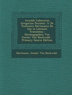 Arnoldi Lubecensis Gregorius Peccator /C de Teutonico Hartmanni de Aue in Latinum Translatus; Herausgegeben Von Gustav Von Buchwald - Primary Source E image number 0