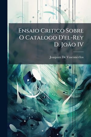 Ensaio Critico Sobre O Catalogo D'El-Rey D. Joao IV image number 0
