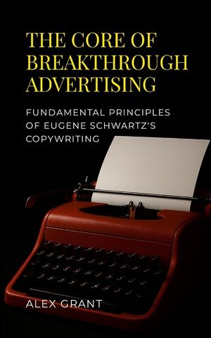 The Core of Breakthrough Advertising: Foundamental principles of Eugene Schwartz's Copywriting image number 0
