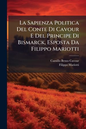 La Sapienza Politica del Conte Di Cavour E del Principe Di Bismarck, Esposta Da Filippo Mariotti - Primary Source Edition image number 0