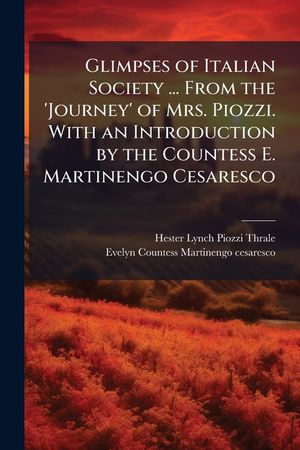 Glimpses of Italian Society ... from the 'journey' of Mrs. Piozzi. with an Introduction by the Countess E. Martinengo Cesaresco. - Scholar's Choice Ed image number 0
