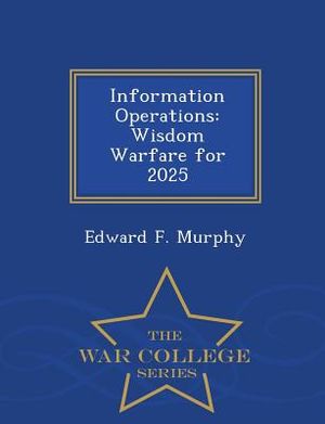 Information Operations: Wisdom Warfare for 2025 - War College Series image number 0
