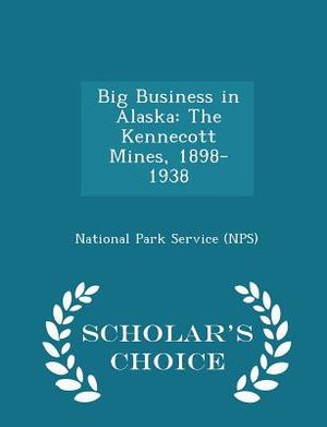 Big Business in Alaska: The Kennecott Mines, 1898-1938 - Scholar's Choice Edition image number 0