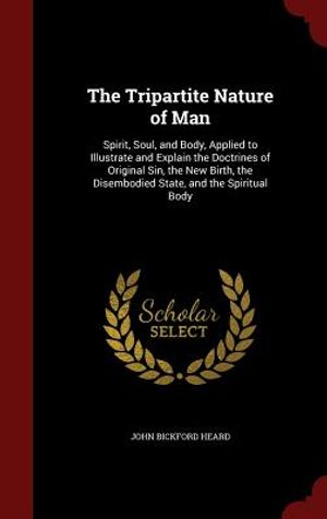 The Tripartite Nature of Man: Spirit, Soul, and Body, Applied to Illustrate and Explain the Doctrines of Original Sin, the New Birth, the Disembodie image number 0