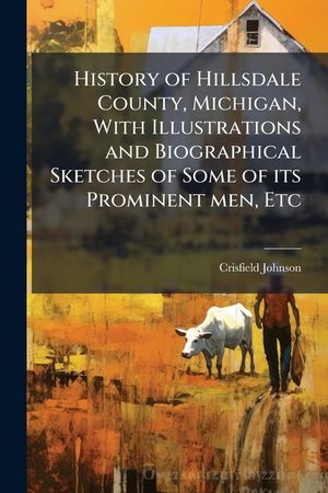 History of Hillsdale County, Michigan, with Illustrations and Biographical Sketches of Some of Its Prominent Men, Etc. - Scholar's Choice Edition image number 0