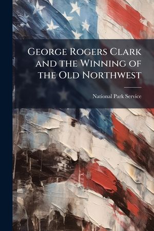 George Rogers Clark and the Winning of the Old Northwest - Scholar's Choice Edition image number 0