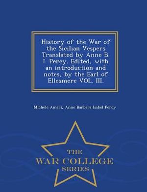 History of the War of the Sicilian Vespers Translated by Anne B. I. Percy. Edited, with an Introduction and Notes, by the Earl of Ellesmere Vol. III. image number 0