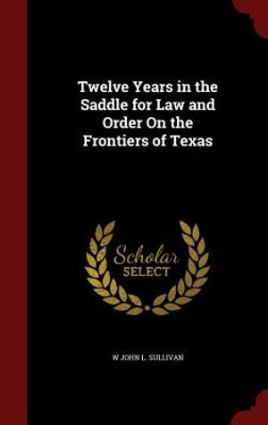 Twelve Years in the Saddle for Law and Order on the Frontiers of Texas image number 0