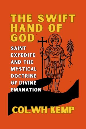 The Swift Hand of God: Saint Expedite and the Mystical Doctrine of Divine Emanation: Unveiling the Urgent Manifestation of the Divine Through Mysticis image number 0