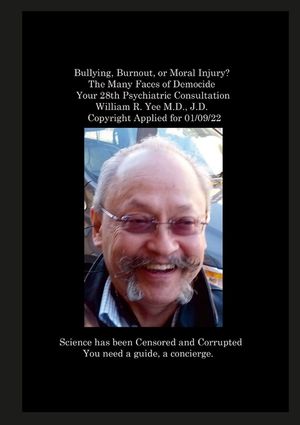 Bullying, Burnout, or Moral Injury? The Many Faces of Democide Your 28th Psychiatric Consultation William R. Yee M.D., J.D. Copyright Applied for 01/0 image number 0