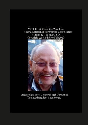 Why I Treat PTSD the Way I Do Your Seventeenth Psychiatric Consultation William R. Yee M.D., J.D. Copyright Applied for 09/16/2020 image number 0