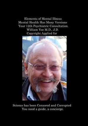 Elements of Mental Illness Mental Health Has Many Versions Your 12th Psychiatric Consultation. William Yee M.D., J.D. Copyright Applied for: R. image number 0