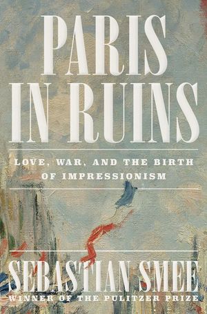 Paris in Ruins: Love, War, and the Birth of Impressionism image number 0
