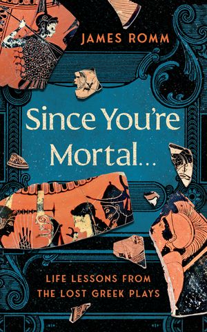 Since You're Mortal...: Life Lessons from the Lost Greek Plays image number 0