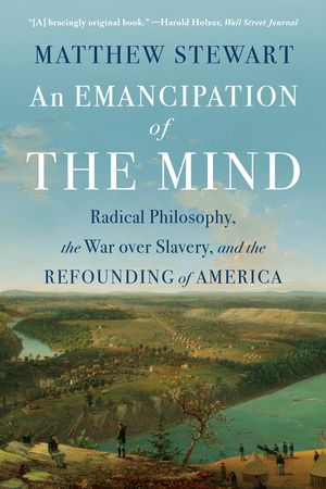 An Emancipation of the Mind: Radical Philosophy, the War Over Slavery, and the Refounding of America image number 0