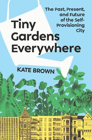 Tiny Gardens Everywhere: The Past, Present and Future of the Self-Provisioning City image number 0