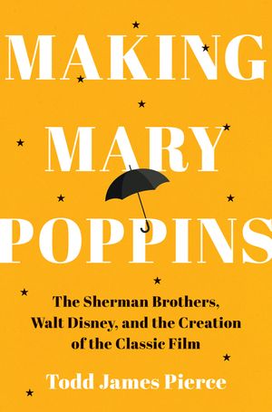Making Mary Poppins: The Sherman Brothers, Walt Disney, and the Creation of a Classic Film image number 0