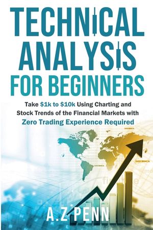 Technical Analysis for Beginners: Take $1k to $10k Using Charting and Stock Trends of the Financial Markets with Zero Trading Experience Required image number 0