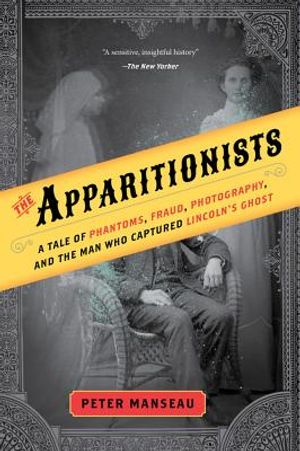 The Apparitionists: A Tale of Phantoms, Fraud, Photography, and the Man Who Captured Lincoln's Ghost image number 0