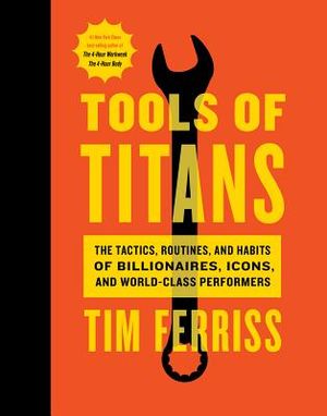 Tools of Titans: The Tactics, Routines, and Habits of Billionaires, Icons, and World-Class Performers image number 0