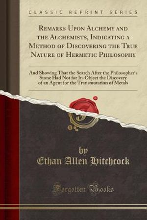 Remarks Upon Alchemy and the Alchemists, Indicating a Method of Discovering the True Nature of Hermetic Philosophy: And Showing That the Search After image number 0