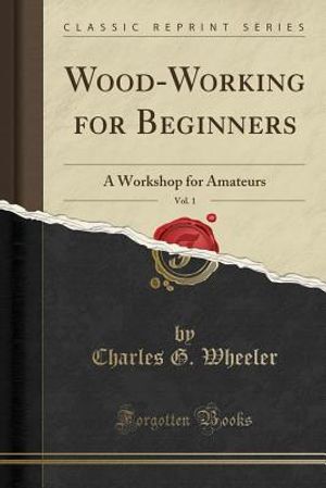Wood-Working for Beginners, Vol. 1: A Workshop for Amateurs (Classic Reprint) image number 0
