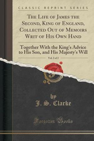 The Life of James the Second, King of England, Collected Out of Memoirs Writ of His Own Hand, Vol. 2 of 2: Together with the King's Advice to His Son, image number 0