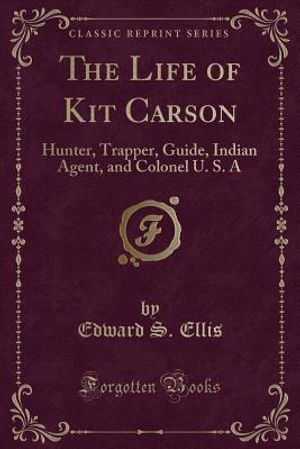 The Life of Kit Carson: Hunter, Trapper, Guide, Indian Agent, and Colonel U. S. a (Classic Reprint) image number 0