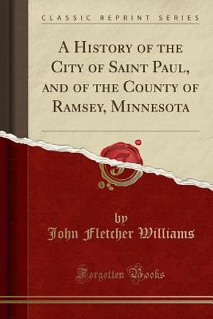 A History of the City of Saint Paul, and of the County of Ramsey, Minnesota (Classic Reprint) image number 0